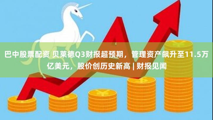 巴中股票配资 贝莱德Q3财报超预期，管理资产飙升至11.5万亿美元，股价创历史新高 | 财报见闻