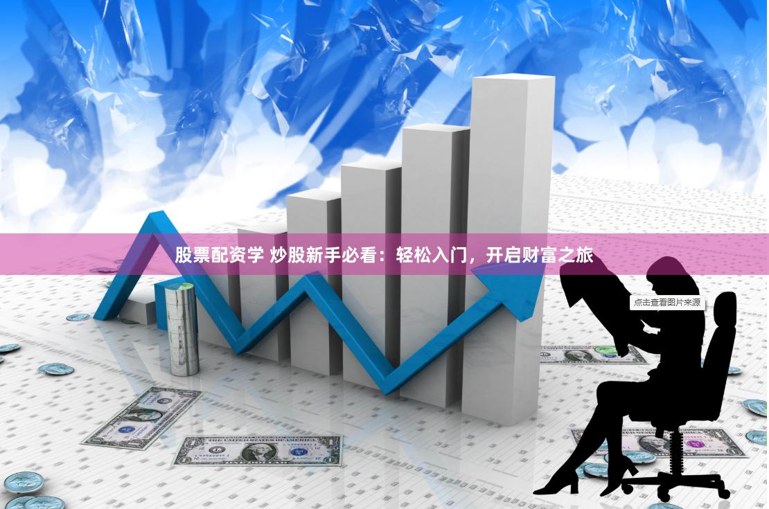 股票配资学 炒股新手必看：轻松入门，开启财富之旅