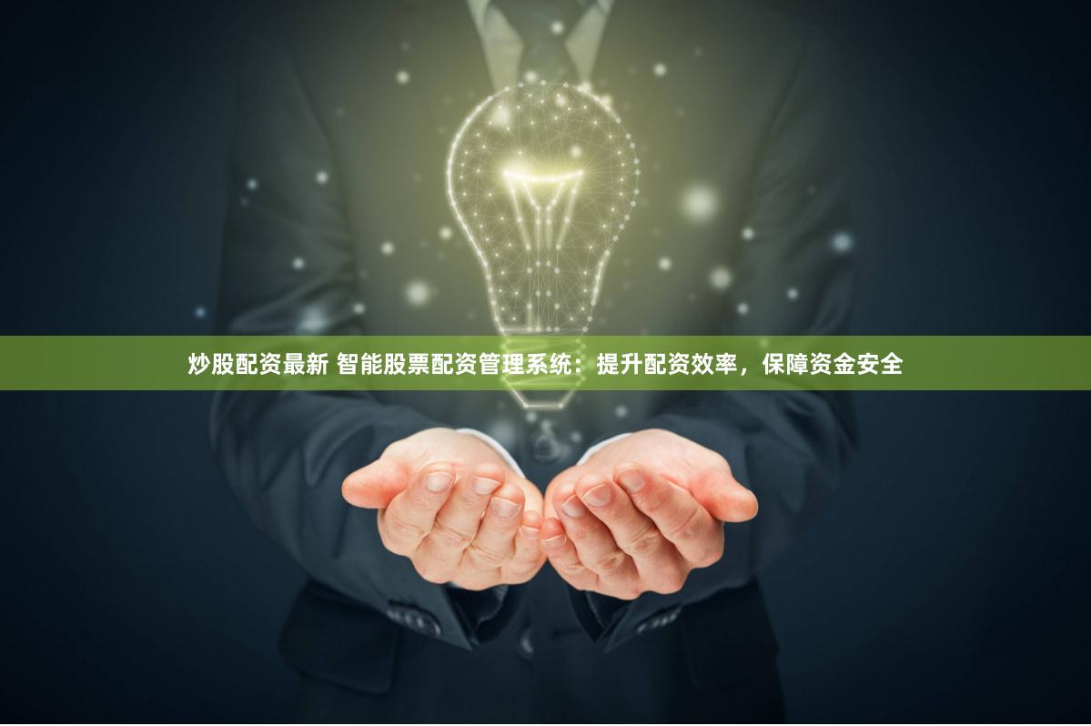 炒股配资最新 智能股票配资管理系统：提升配资效率，保障资金安全