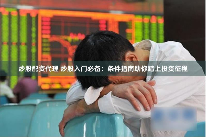 炒股配资代理 炒股入门必备：条件指南助你踏上投资征程
