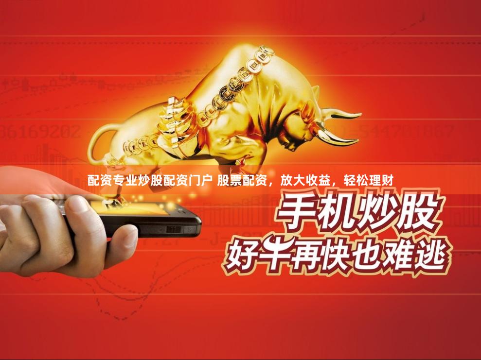 配资专业炒股配资门户 股票配资，放大收益，轻松理财