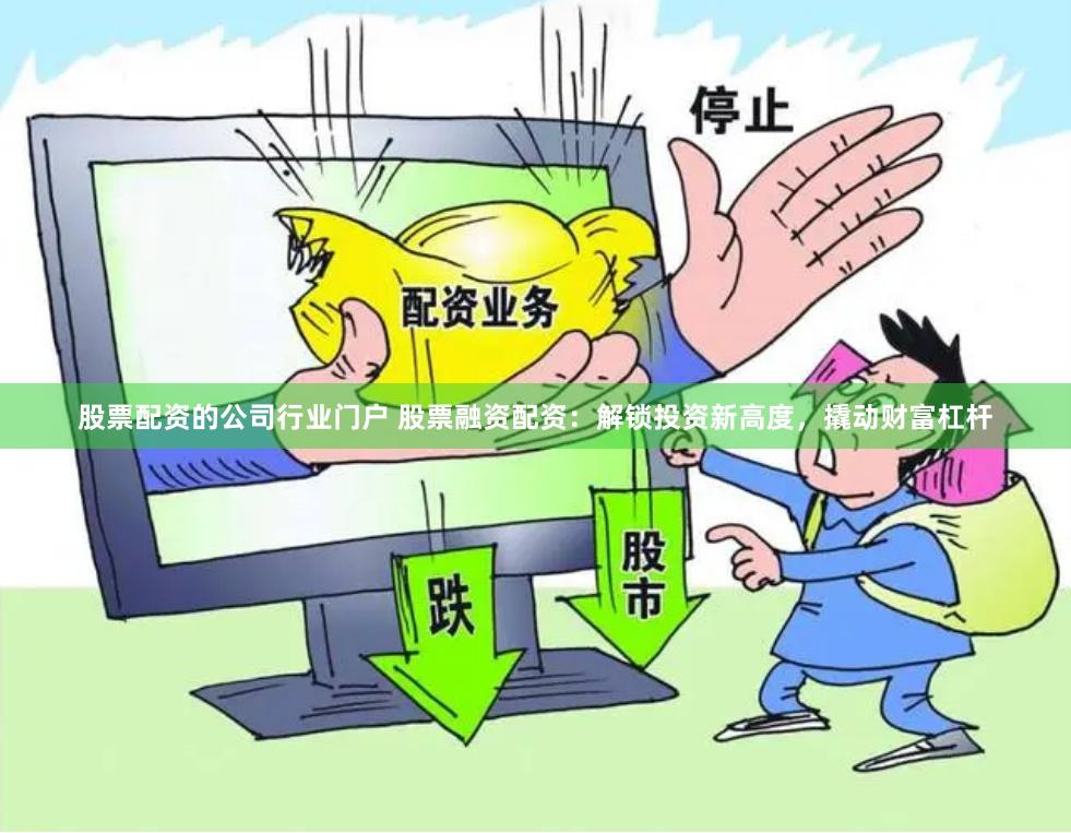 股票配资的公司行业门户 股票融资配资：解锁投资新高度，撬动财富杠杆