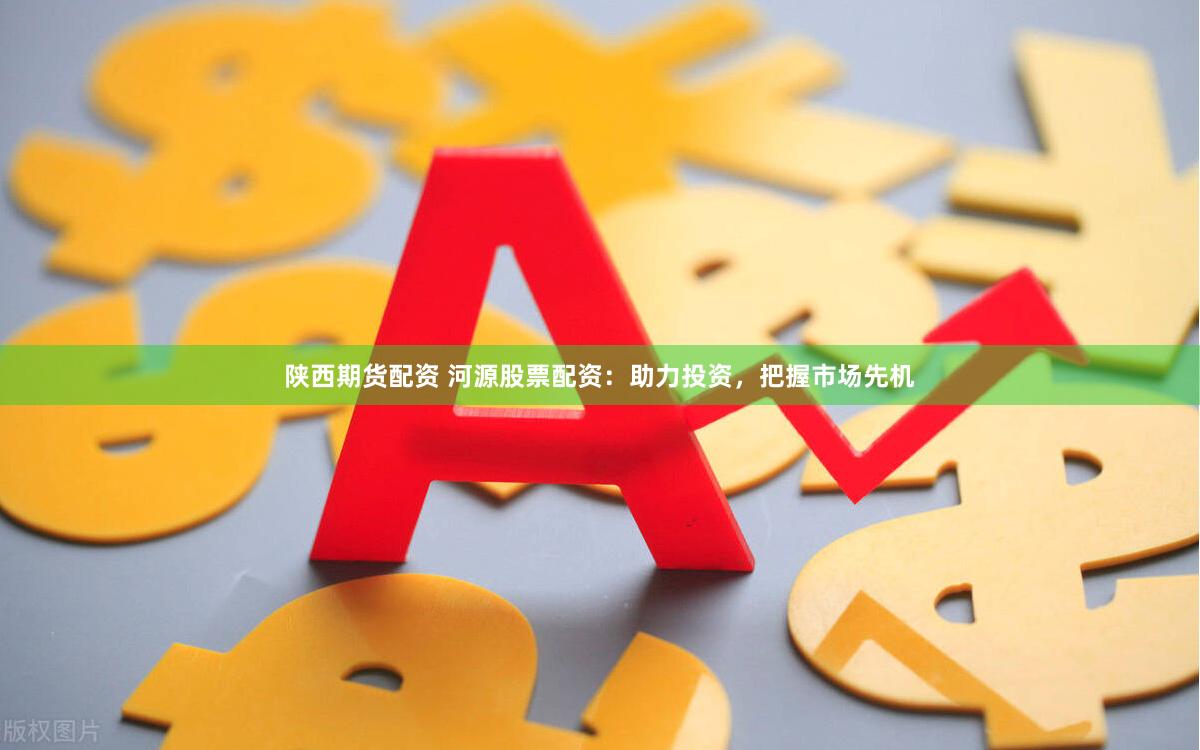 陕西期货配资 河源股票配资：助力投资，把握市场先机